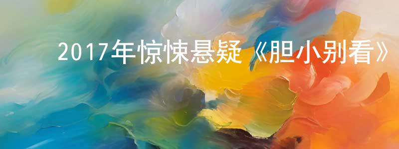 蔡彩娟的动漫综艺大全,2017年惊悚悬疑《胆小别看》HD国语中字迅雷下载_电影天堂